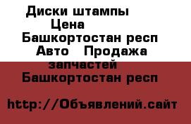 Диски штампы R15 › Цена ­ 2 000 - Башкортостан респ. Авто » Продажа запчастей   . Башкортостан респ.